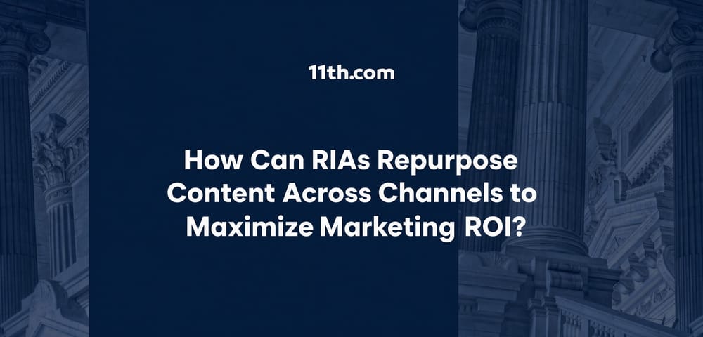How Can RIAs Repurpose Content Across Channels to Maximize Marketing ROI?