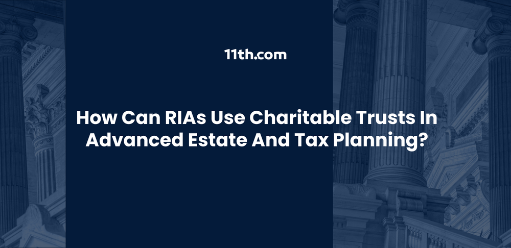 How Can RIAs Use Charitable Trusts in Advanced Estate and Tax Planning?