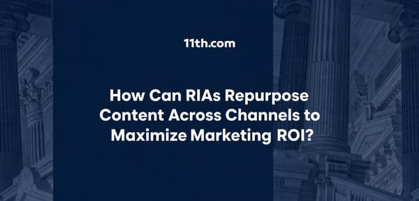 How Can RIAs Repurpose Content Across Channels to Maximize Marketing ROI?